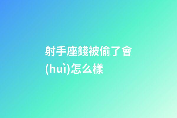 射手座錢被偷了會(huì)怎么樣-第1張-星座運(yùn)勢-玄機(jī)派