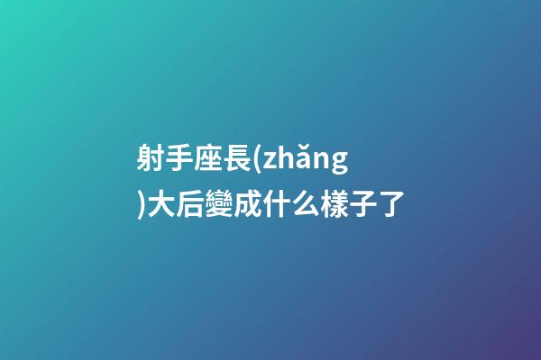 射手座長(zhǎng)大后變成什么樣子了