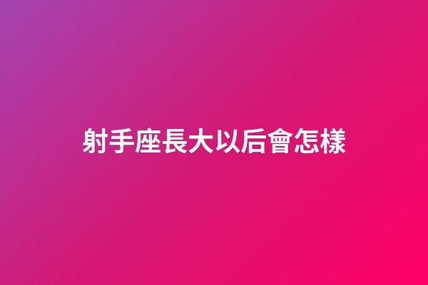 射手座長大以后會怎樣-第1張-星座運勢-玄機派