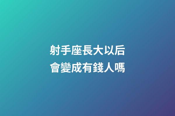 射手座長大以后會變成有錢人嗎-第1張-星座運勢-玄機派