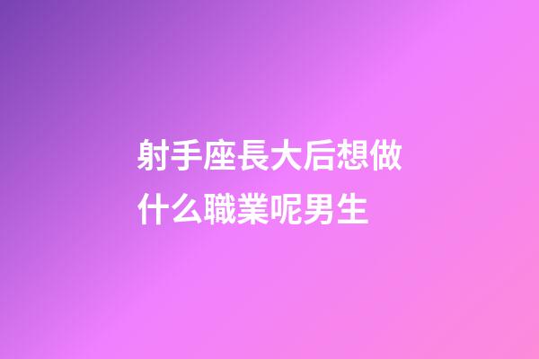 射手座長大后想做什么職業呢男生