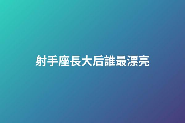 射手座長大后誰最漂亮-第1張-星座運勢-玄機派