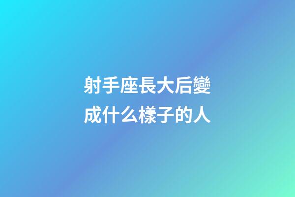 射手座長大后變成什么樣子的人-第1張-星座運勢-玄機派
