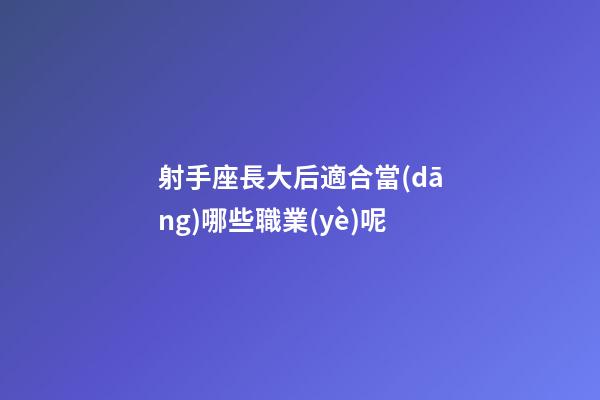 射手座長大后適合當(dāng)哪些職業(yè)呢-第1張-星座運(yùn)勢-玄機(jī)派