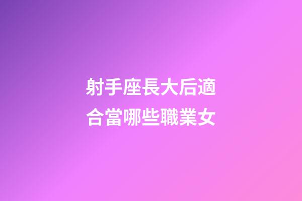 射手座長大后適合當哪些職業女-第1張-星座運勢-玄機派