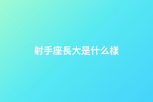 射手座長大是什么樣-第1張-星座運勢-玄機派
