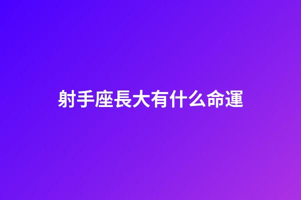 射手座長大有什么命運-第1張-星座運勢-玄機派