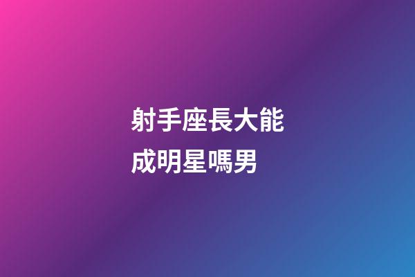 射手座長大能成明星嗎男-第1張-星座運勢-玄機派