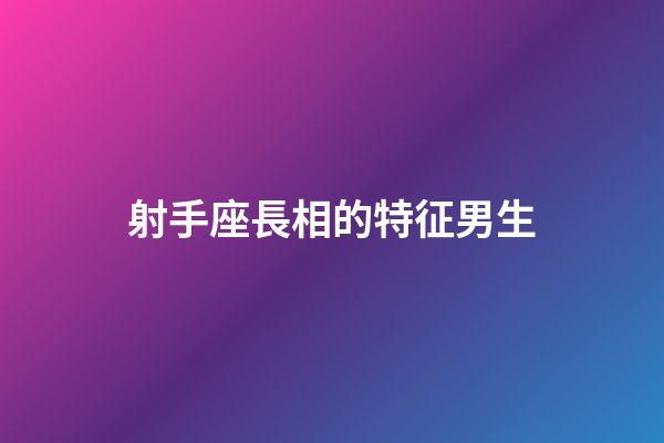 射手座長相的特征男生-第1張-星座運勢-玄機派