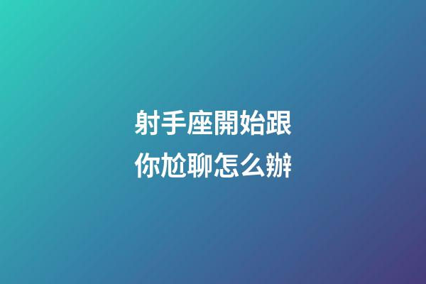 射手座開始跟你尬聊怎么辦-第1張-星座運勢-玄機派