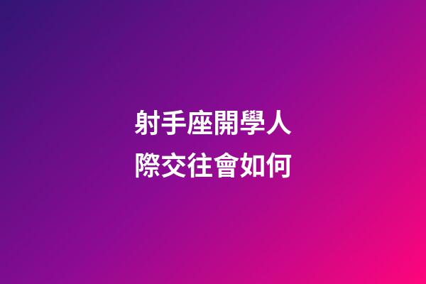 射手座開學人際交往會如何-第1張-星座運勢-玄機派