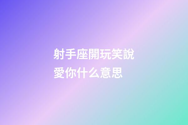 射手座開玩笑說愛你什么意思-第1張-星座運勢-玄機派