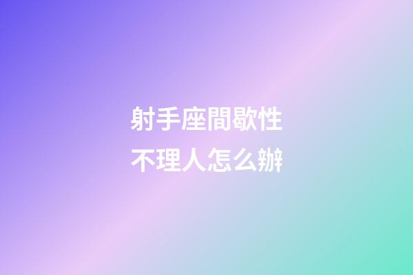 射手座間歇性不理人怎么辦-第1張-星座運勢-玄機派