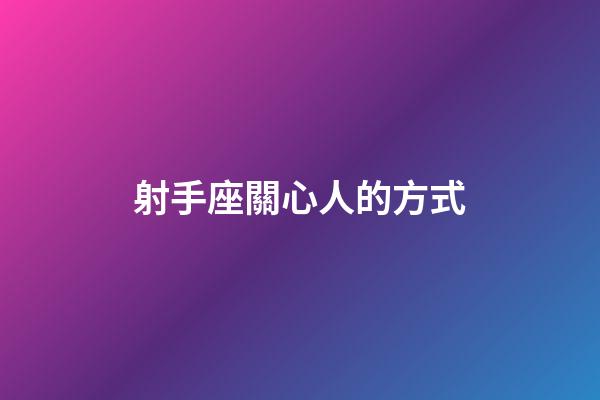 射手座關心人的方式-第1張-星座運勢-玄機派
