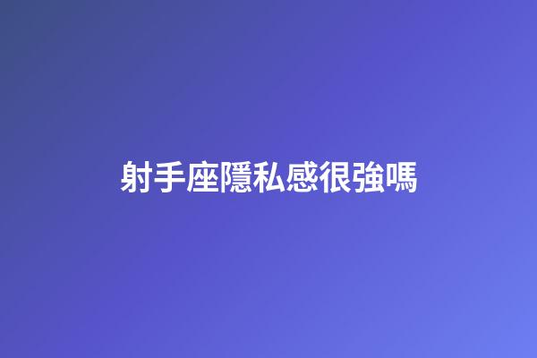 射手座隱私感很強嗎-第1張-星座運勢-玄機派