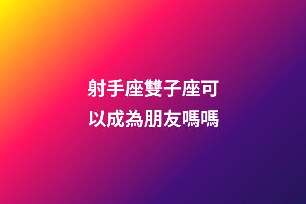 射手座雙子座可以成為朋友嗎嗎-第1張-星座運(yùn)勢(shì)-玄機(jī)派
