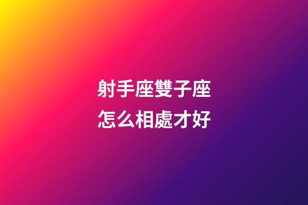 射手座雙子座怎么相處才好-第1張-星座運勢-玄機派