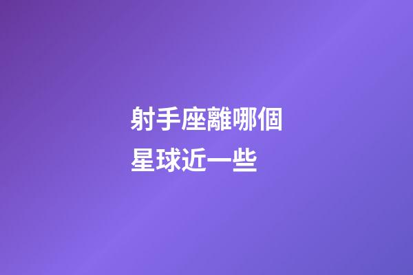 射手座離哪個星球近一些