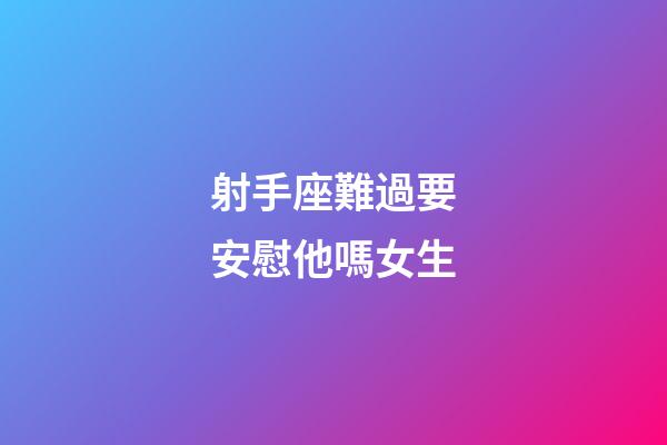 射手座難過要安慰他嗎女生-第1張-星座運勢-玄機派