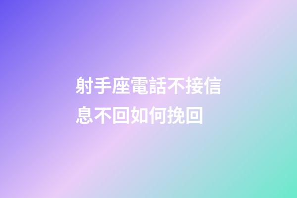 射手座電話不接信息不回如何挽回-第1張-星座運(yùn)勢-玄機(jī)派