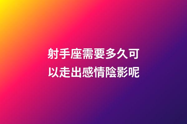 射手座需要多久可以走出感情陰影呢-第1張-星座運(yùn)勢(shì)-玄機(jī)派