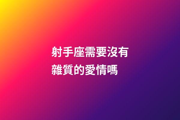射手座需要沒有雜質的愛情嗎-第1張-星座運勢-玄機派
