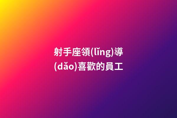 射手座領(lǐng)導(dǎo)喜歡的員工-第1張-星座運(yùn)勢(shì)-玄機(jī)派