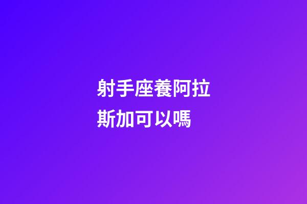 射手座養阿拉斯加可以嗎