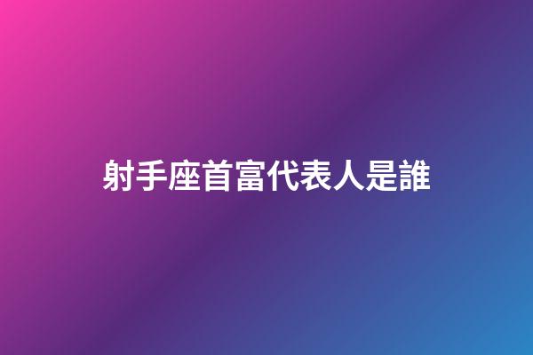 射手座首富代表人是誰