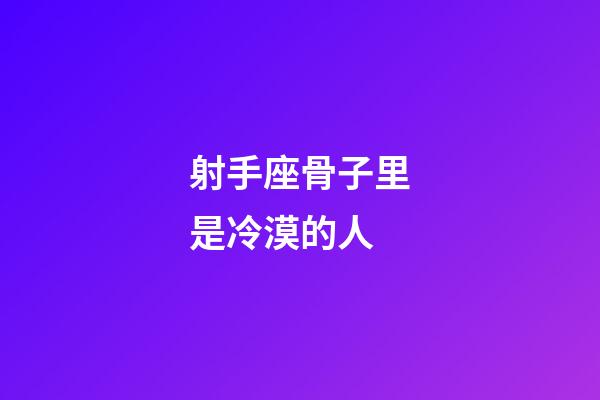 射手座骨子里是冷漠的人-第1張-星座運(yùn)勢(shì)-玄機(jī)派