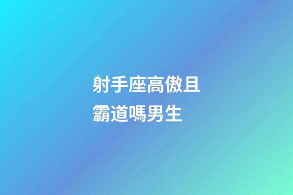 射手座高傲且霸道嗎男生