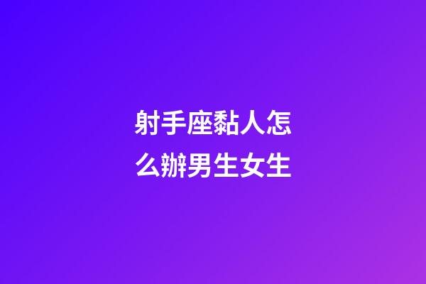 射手座黏人怎么辦男生女生-第1張-星座運勢-玄機派