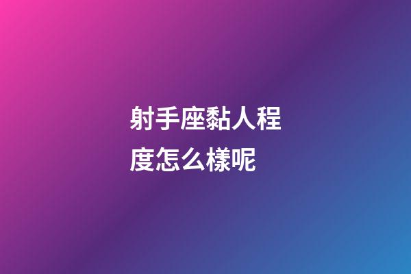 射手座黏人程度怎么樣呢-第1張-星座運勢-玄機派