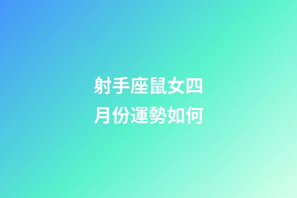 射手座鼠女四月份運勢如何-第1張-星座運勢-玄機派