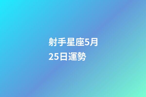 射手星座5月25日運勢-第1張-星座運勢-玄機派