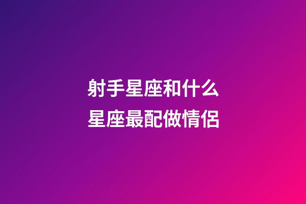 射手星座和什么星座最配做情侶-第1張-星座運(yùn)勢(shì)-玄機(jī)派