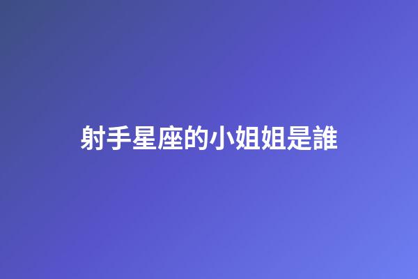 射手星座的小姐姐是誰