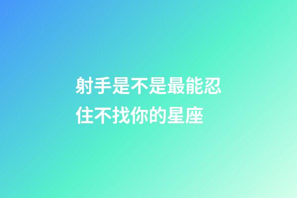 射手是不是最能忍住不找你的星座-第1張-星座運勢-玄機派