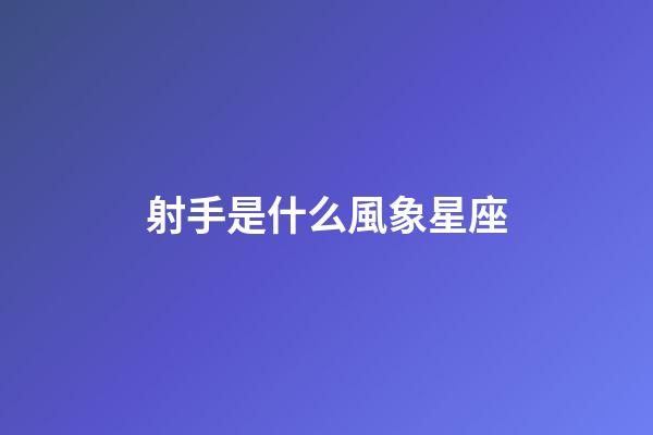 射手是什么風象星座-第1張-星座運勢-玄機派