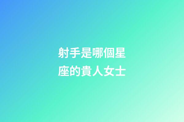射手是哪個星座的貴人女士-第1張-星座運勢-玄機派