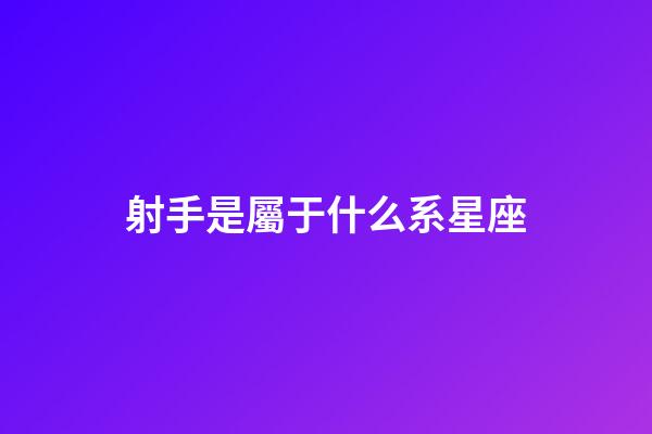 射手是屬于什么系星座-第1張-星座運勢-玄機派