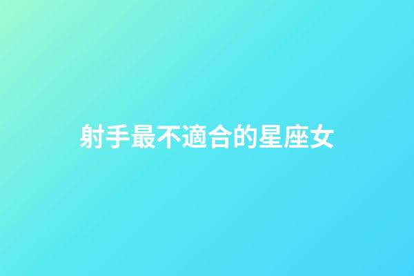 射手最不適合的星座女-第1張-星座運(yùn)勢-玄機(jī)派