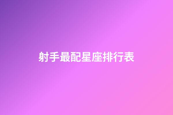 射手最配星座排行表-第1張-星座運勢-玄機派