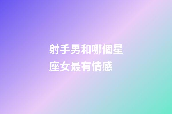 射手男和哪個星座女最有情感-第1張-星座運勢-玄機派
