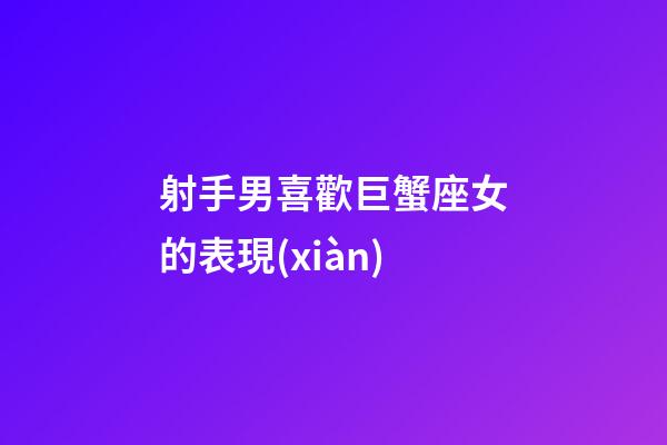 射手男喜歡巨蟹座女的表現(xiàn)-第1張-星座運(yùn)勢(shì)-玄機(jī)派