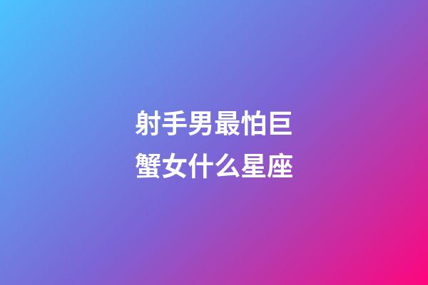 射手男最怕巨蟹女什么星座-第1張-星座運(yùn)勢-玄機(jī)派