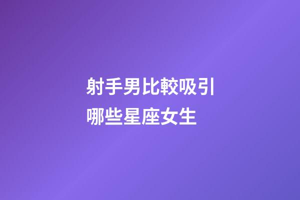 射手男比較吸引哪些星座女生-第1張-星座運勢-玄機派