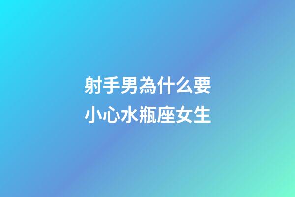 射手男為什么要小心水瓶座女生-第1張-星座運勢-玄機派