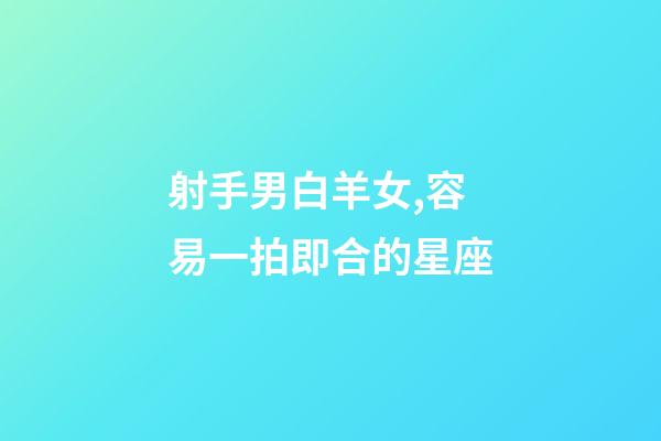 射手男白羊女,容易一拍即合的星座-第1張-觀點-玄機派