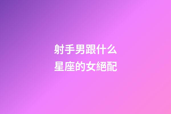 射手男跟什么星座的女絕配-第1張-星座運勢-玄機派